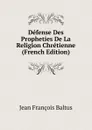 Defense Des Propheties De La Religion Chretienne (French Edition) - Jean François Baltus