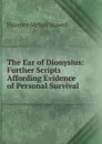 The Ear of Dionysius: Further Scripts Affording Evidence of Personal Survival - Florence Melian Stawell