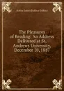 The Pleasures of Reading: An Address Delivered at St. Andrews University, December 10, 1887 - Arthur James Balfour