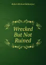 Wrecked But Not Ruined - R. M. Ballantyne