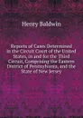 Reports of Cases Determined in the Circuit Court of the United States, in and for the Third Circuit, Comprising the Eastern District of Pennsylvania, and the State of New Jersey - Henry Baldwin