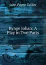 Kynge Johan: A Play in Two Parts - John Payne Collier