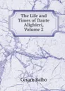 The Life and Times of Dante Alighieri, Volume 2 - Cesare Balbo