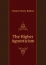 The Higher Agnosticism - Frederic Henry Balfour