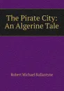 The Pirate City: An Algerine Tale - R. M. Ballantyne