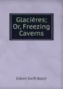 Glacieres; Or, Freezing Caverns - Edwin Swift Balch