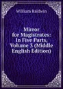 Mirror for Magistrates: In Five Parts, Volume 3 (Middle English Edition) - William Baldwin