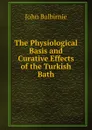 The Physiological Basis and Curative Effects of the Turkish Bath - John Balbirnie