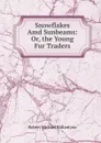 Snowflakes Amd Sunbeams: Or, the Young Fur Traders - R. M. Ballantyne