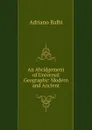 An Abridgement of Universal Geography: Modern and Ancient - Adriano Balbi