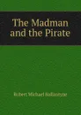 The Madman and the Pirate - R. M. Ballantyne