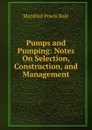 Pumps and Pumping: Notes On Selection, Construction, and Management - Manfred Powis Bale