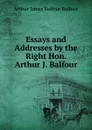 Essays and Addresses by the Right Hon. Arthur J. Balfour - Arthur James Balfour