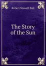 The Story of the Sun - Robert S. Ball