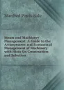 Steam and Machinery Management: A Guide to the Arrangement and Economical Management of Machinery with Hints On Construction and Selection - Manfred Powis Bale