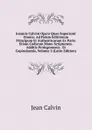 Ioannis Calvini Opera Quae Supersunt Omnia: Ad Fidem Editionum Principum Et Authenticarum Ex Parte Etiam Codicum Manu Scriptorum. Additis Prolegomenis . Et Copiosissmis, Volume 2 (Latin Edition) - Calvin Jean