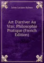 Art D.arriver Au Vrai: Philosophie Pratique (French Edition) - Jaime Luciano Balmes