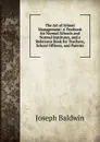 The Art of School Management: A Textbook for Normal Schools and Normal Institutes, and a Reference Book for Teachers, School Officers, and Parents - Joseph Baldwin