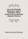 Curso De Filosofia Elemental: Logica, Metafisica, Etica, Historia De La Filosofia (Spanish Edition) - Jaime Luciano Balmes