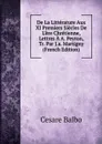 De La Litterature Aux XI Premiers Siecles De L.ere Chretienne, Lettres A A. Peyron, Tr. Par J.a. Martigny (French Edition) - Cesare Balbo