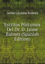 Escritos Postumos Del Dr. D. Jaime Balmes (Spanish Edition) - Jaime Luciano Balmes