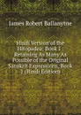 Hindi Version of the Hitopadea: Book I : Retaining As Many As Possible of the Original Sanskrit Expressions, Book 1 (Hindi Edition) - James Robert Ballanytne