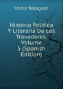 Historia Politica Y Literaria De Los Trovadores, Volume 5 (Spanish Edition) - Victor Balaguer