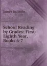 School Reading by Grades: First-Eighth Year, Books 6-7 - James Baldwin