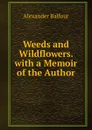 Weeds and Wildflowers. with a Memoir of the Author - Alexander Balfour