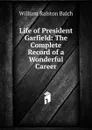 Life of President Garfield: The Complete Record of a Wonderful Career. - William Ralston Balch