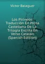 Los Pirineos: Traduccion En Prosa Castellana De La Trilogia Escrita En Verso Catalan (Spanish Edition) - Victor Balaguer