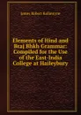 Elements of Hind and Braj Bhkh Grammar: Compiled for the Use of the East-India College at Haileybury - James Robert Ballantyne
