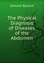 The Physical Diagnosis of Diseases of the Abdomen - Edward Ballard