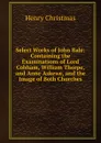 Select Works of John Bale: Containing the Examinations of Lord Cobham, William Thorpe, and Anne Askewe, and the Image of Both Churches - Henry Christmas