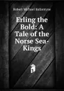 Erling the Bold: A Tale of the Norse Sea-Kings - R. M. Ballantyne