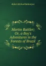 Martin Rattler; Or, a Boy.s Adventures in the Forests of Brazil - R. M. Ballantyne