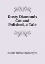 Dusty Diamonds Cut and Polished, a Tale - R. M. Ballantyne