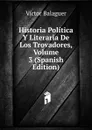 Historia Politica Y Literaria De Los Trovadores, Volume 3 (Spanish Edition) - Victor Balaguer
