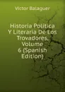 Historia Politica Y Literaria De Los Trovadores, Volume 6 (Spanish Edition) - Victor Balaguer