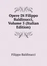Opere Di Filippo Baldinucci, Volume 5 (Italian Edition) - Filippo Baldinucci