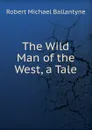 The Wild Man of the West, a Tale - R. M. Ballantyne