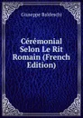 Ceremonial Selon Le Rit Romain (French Edition) - Giuseppe Baldeschi