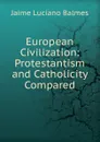 European Civilization: Protestantism and Catholicity Compared - Jaime Luciano Balmes