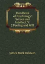 Handbook of Psychology: Senses and Intellect. V. 2 Feeling and Will - James Mark Baldwin