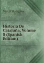 Historia De Cataluna, Volume 8 (Spanish Edition) - Victor Balaguer