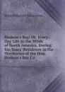 Hudson.s Bay: Or, Every-Day Life in the Wilds of North America, During Six-Years. Residence in the Territories of the Hon. Hudson.s Bay Co - R. M. Ballantyne