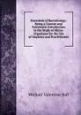 Essentials of Bacteriology: Being a Concise and Systematic Introduction to the Study of Micro-Organisms for the Use of Students and Practitioners - Michael Valentine Ball