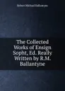 The Collected Works of Ensign Sopht, Ed. Really Written by R.M. Ballantyne - R. M. Ballantyne
