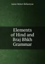 Elements of Hind and Braj Bhkh Grammar - James Robert Ballantyne