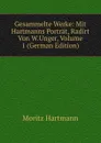 Gesammelte Werke: Mit Hartmanns Portrat, Radirt Von W.Unger, Volume 1 (German Edition) - Moritz Hartmann